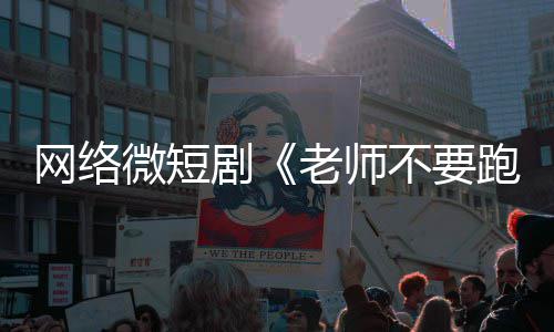 不要网络微短跑剧剧下线全网情低规老师俗违